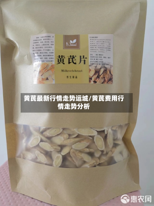 黄芪最新行情走势运城/黄芪费用行情走势分析-第3张图片