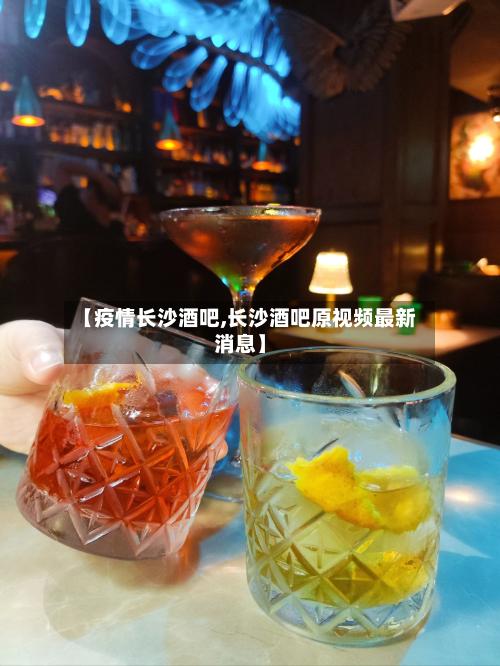 【疫情长沙酒吧,长沙酒吧原视频最新消息】-第1张图片