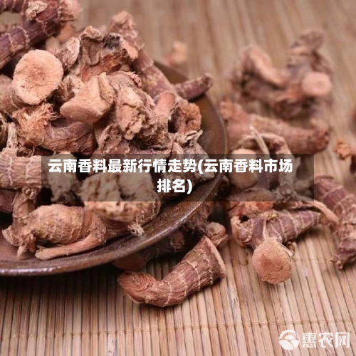 云南香料最新行情走势(云南香料市场排名)-第2张图片