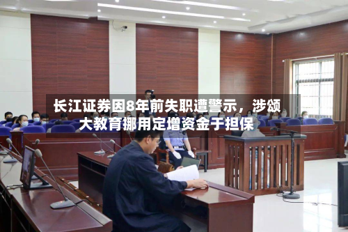 长江证券因8年前失职遭警示，涉颂大教育挪用定增资金于担保-第1张图片