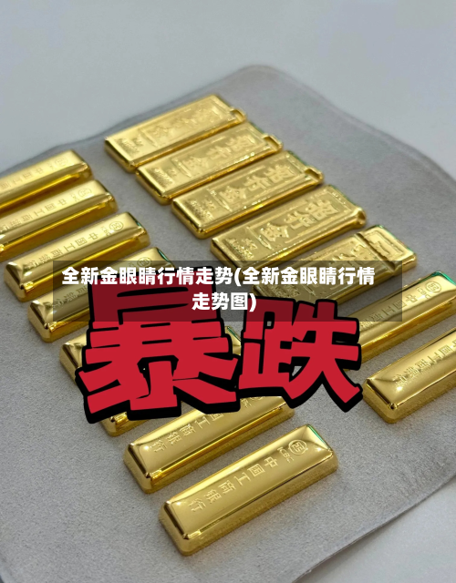 全新金眼睛行情走势(全新金眼睛行情走势图)-第1张图片