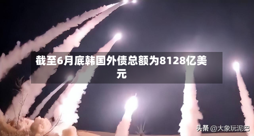 截至6月底韩国外债总额为8128亿美元-第1张图片