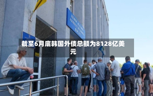 截至6月底韩国外债总额为8128亿美元-第2张图片