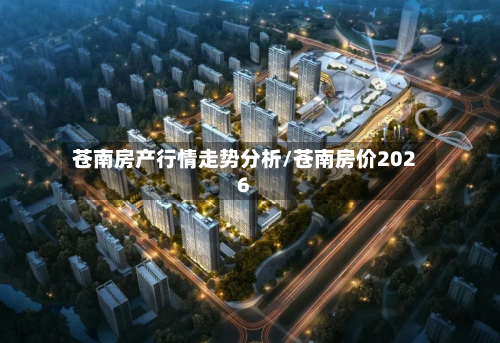 苍南房产行情走势分析/苍南房价2026-第1张图片