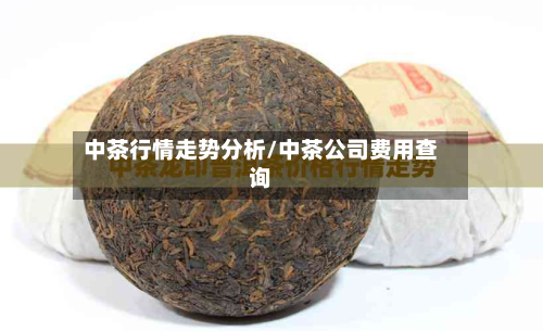 中茶行情走势分析/中茶公司费用查询-第3张图片
