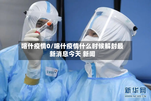 喀什疫情0/喀什疫情什么时候解封最新消息今天 新闻-第1张图片