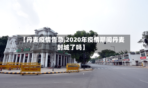 【丹麦疫情告急,2020年疫情期间丹麦封城了吗】-第2张图片