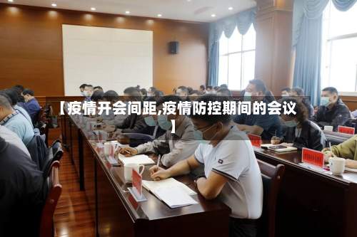 【疫情开会间距,疫情防控期间的会议】-第3张图片