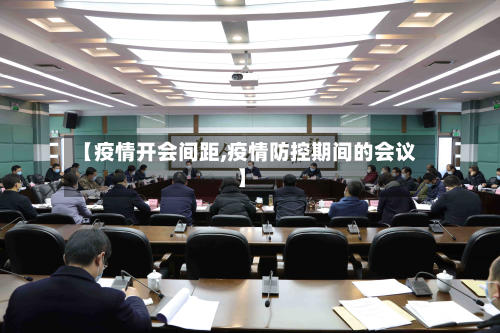 【疫情开会间距,疫情防控期间的会议】-第1张图片