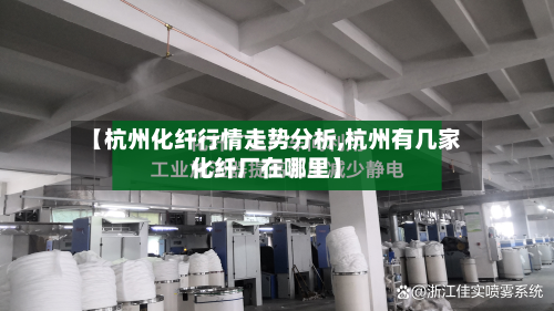 【杭州化纤行情走势分析,杭州有几家化纤厂在哪里】-第1张图片