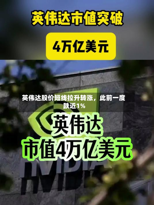 英伟达股价短线拉升转涨，此前一度跌近1%-第1张图片