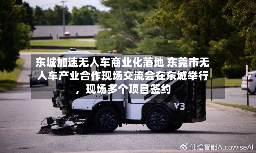 东城加速无人车商业化落地 东莞市无人车产业合作现场交流会在东城举行，现场多个项目签约-第3张图片