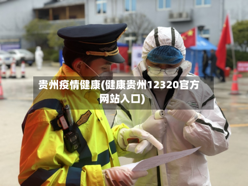 贵州疫情健康(健康贵州12320官方网站入口)-第1张图片