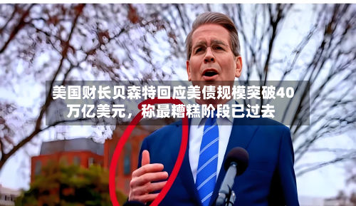 美国财长贝森特回应美债规模突破40万亿美元	，称最糟糕阶段已过去-第2张图片