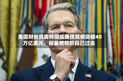 美国财长贝森特回应美债规模突破40万亿美元，称最糟糕阶段已过去-第3张图片