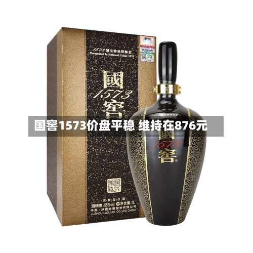 国窖1573价盘平稳 维持在876元-第1张图片