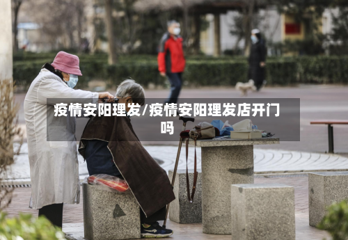 疫情安阳理发/疫情安阳理发店开门吗-第1张图片