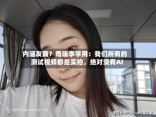 内涵友商？奇瑞李学用：我们所有的测试视频都是实拍	，绝对没有AI-第1张图片