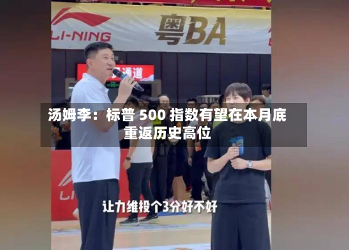 汤姆李:标普 500 指数有望在本月底重返历史高位-第1张图片