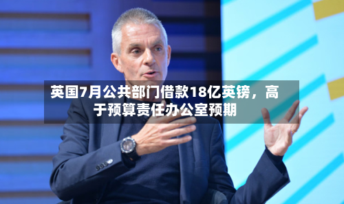 英国7月公共部门借款18亿英镑	，高于预算责任办公室预期-第2张图片