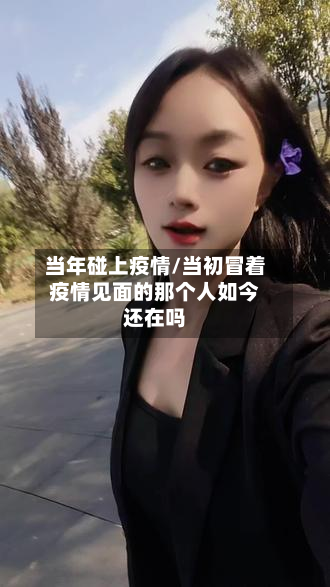 当年碰上疫情/当初冒着疫情见面的那个人如今还在吗-第1张图片