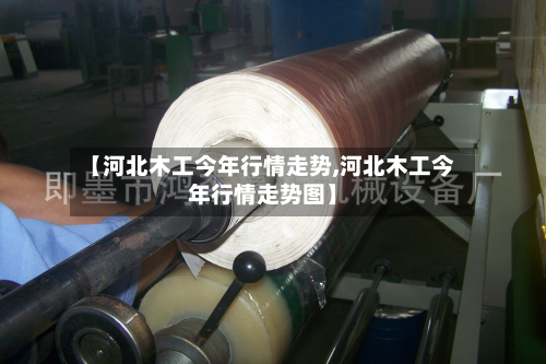 【河北木工今年行情走势,河北木工今年行情走势图】-第1张图片