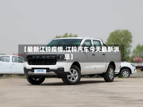 【最新江铃疫情,江铃汽车今天最新消息】-第1张图片