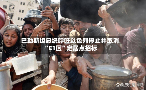 巴勒斯坦总统呼吁以色列停止并取消“E1区”定居点招标-第3张图片
