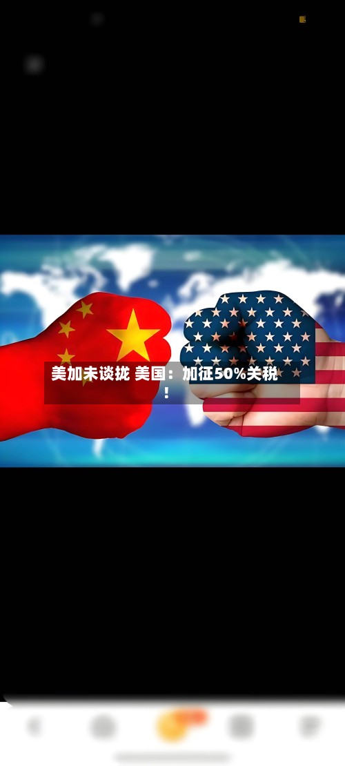 美加未谈拢 美国:加征50%关税!-第1张图片