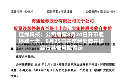 佳缘科技：公司股票8月24日开市起停牌一天，8月25日开市起复牌并被实行其他风险警示-第2张图片