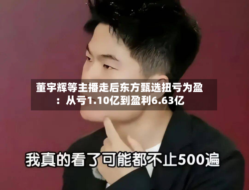 董宇辉等主播走后东方甄选扭亏为盈:从亏1.10亿到盈利6.63亿-第1张图片