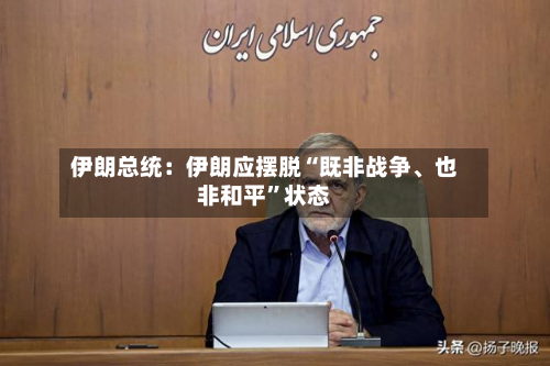 伊朗总统：伊朗应摆脱“既非战争、也非和平”状态-第1张图片