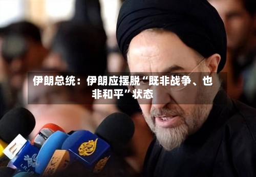 伊朗总统：伊朗应摆脱“既非战争	、也非和平”状态-第3张图片