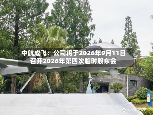 中航成飞:公司将于2026年9月11日召开2026年第四次临时股东会-第1张图片