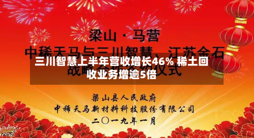三川智慧上半年营收增长46% 稀土回收业务增逾5倍-第1张图片