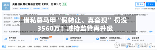 借私募马甲“假转让、真套现	” 罚没3560万！减持监管再升级-第2张图片