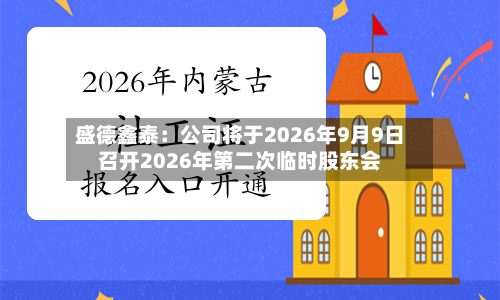 盛德鑫泰：公司将于2026年9月9日召开2026年第二次临时股东会-第2张图片