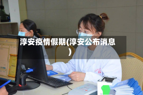 淳安疫情假期(淳安公布消息)-第1张图片
