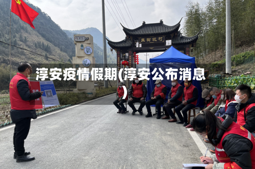 淳安疫情假期(淳安公布消息)-第2张图片