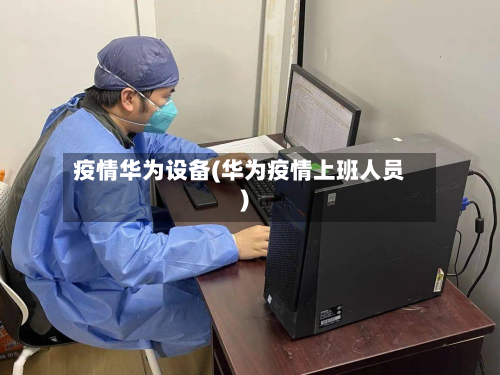 疫情华为设备(华为疫情上班人员)-第2张图片