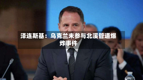 泽连斯基:乌克兰未参与北溪管道爆炸事件-第2张图片