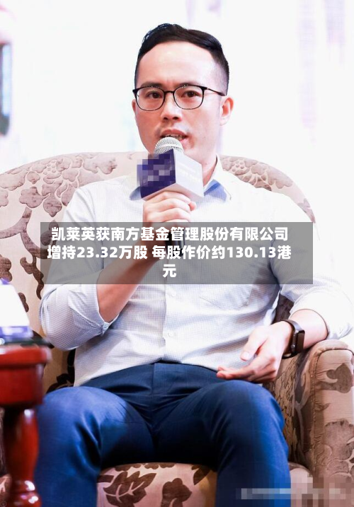 凯莱英获南方基金管理股份有限公司增持23.32万股 每股作价约130.13港元-第2张图片