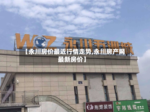 【永川房价最近行情走势,永川房产网最新房价】-第1张图片
