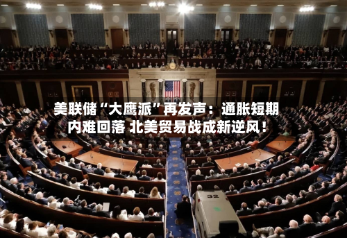 美联储“大鹰派”再发声：通胀短期内难回落 北美贸易战成新逆风！-第2张图片