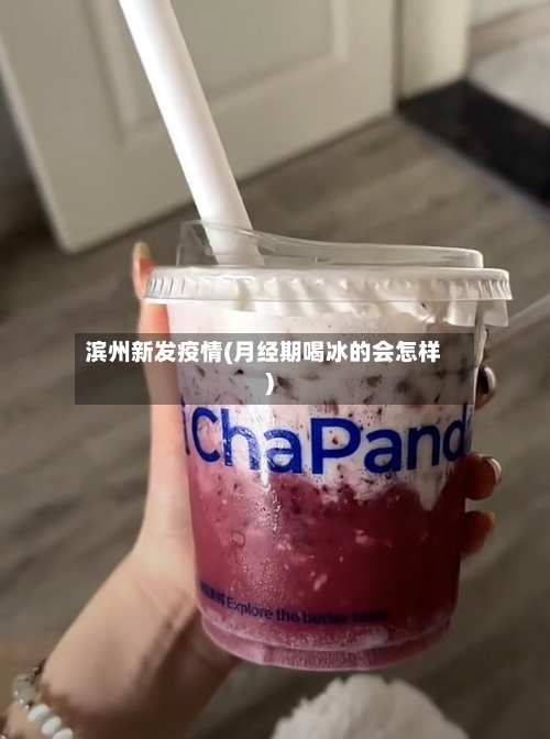 滨州新发疫情(月经期喝冰的会怎样)-第2张图片