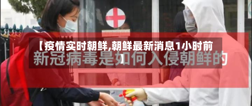 【疫情实时朝鲜,朝鲜最新消息1小时前】-第3张图片