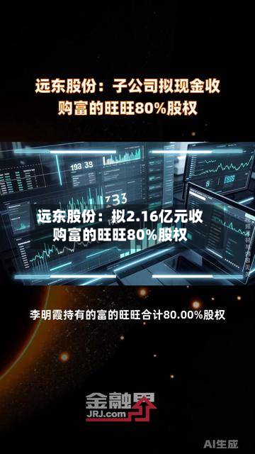 远东股份:拟2.16亿元收购富的旺旺80%股权-第2张图片