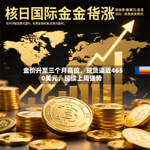 金价升至三个月高位	，现货逼近4650美元，延续上周强势-第1张图片
