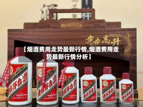 【烟酒费用走势最新行情,烟酒费用走势最新行情分析】-第2张图片
