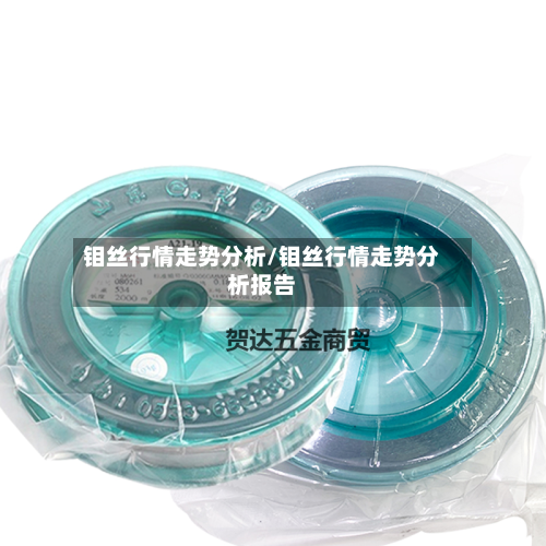 钼丝行情走势分析/钼丝行情走势分析报告-第1张图片